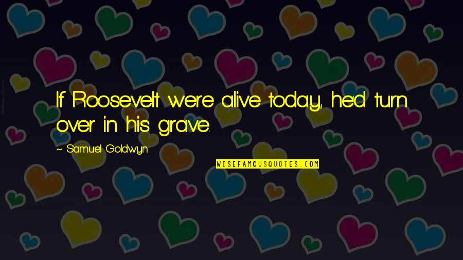 Cicatriz Harry Quotes By Samuel Goldwyn: If Roosevelt were alive today, he'd turn over Cicatriz Harry Quotes By Samuel Goldwyn: If Roosevelt were alive today, he'd turn over