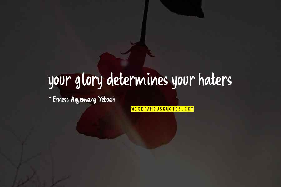 Cicatrize Quotes By Ernest Agyemang Yeboah: your glory determines your haters