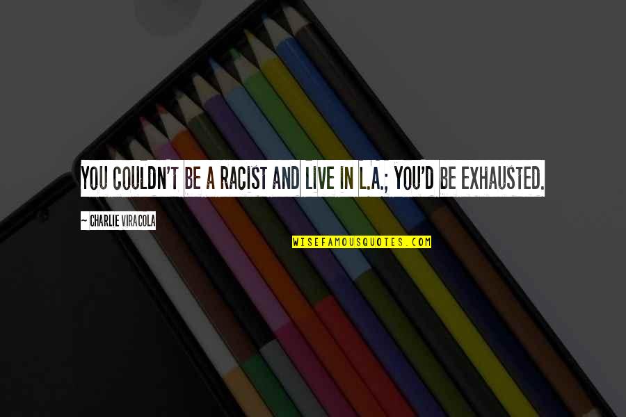 Cicchiello Attorney Quotes By Charlie Viracola: You couldn't be a racist and live in Cicchiello Attorney Quotes By Charlie Viracola: You couldn't be a racist and live in