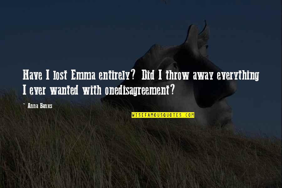 Cicconi Farms Quotes By Anna Banks: Have I lost Emma entirely? Did I throw Cicconi Farms Quotes By Anna Banks: Have I lost Emma entirely? Did I throw