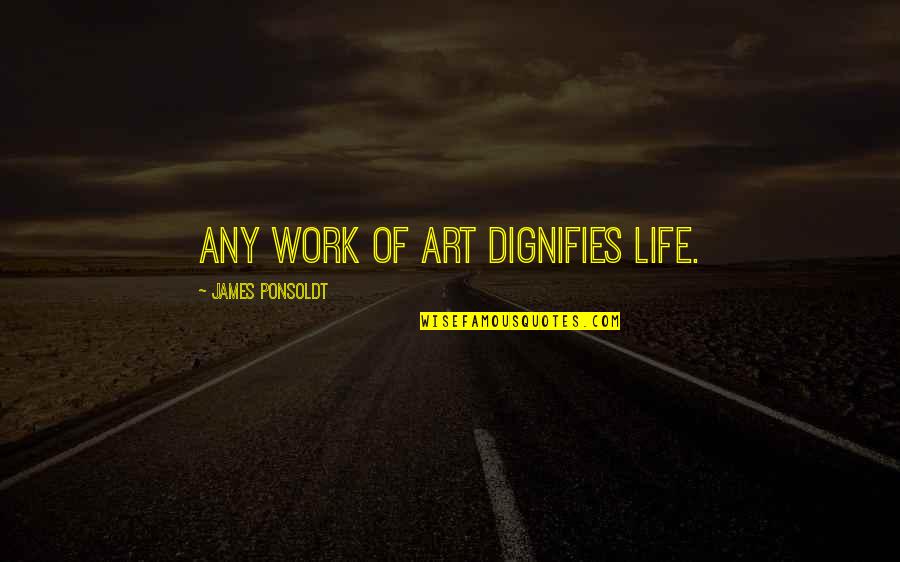 Ciccotelli Plumbing Quotes By James Ponsoldt: Any work of art dignifies life.