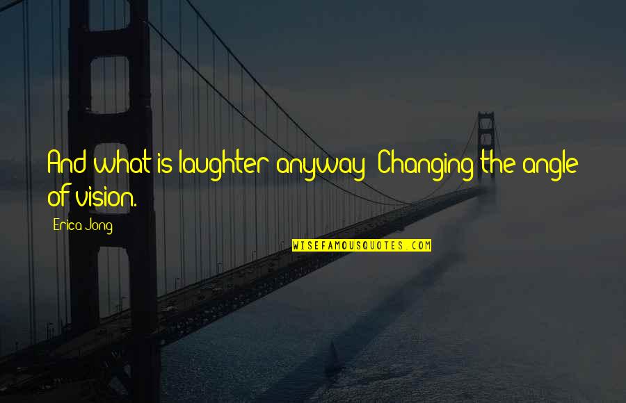 Cicely Hamilton Quotes By Erica Jong: And what is laughter anyway? Changing the angle
