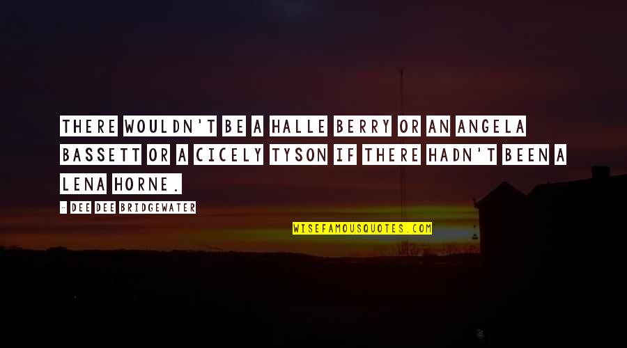 Cicely Quotes By Dee Dee Bridgewater: There wouldn't be a Halle Berry or an Cicely Quotes By Dee Dee Bridgewater: There wouldn't be a Halle Berry or an