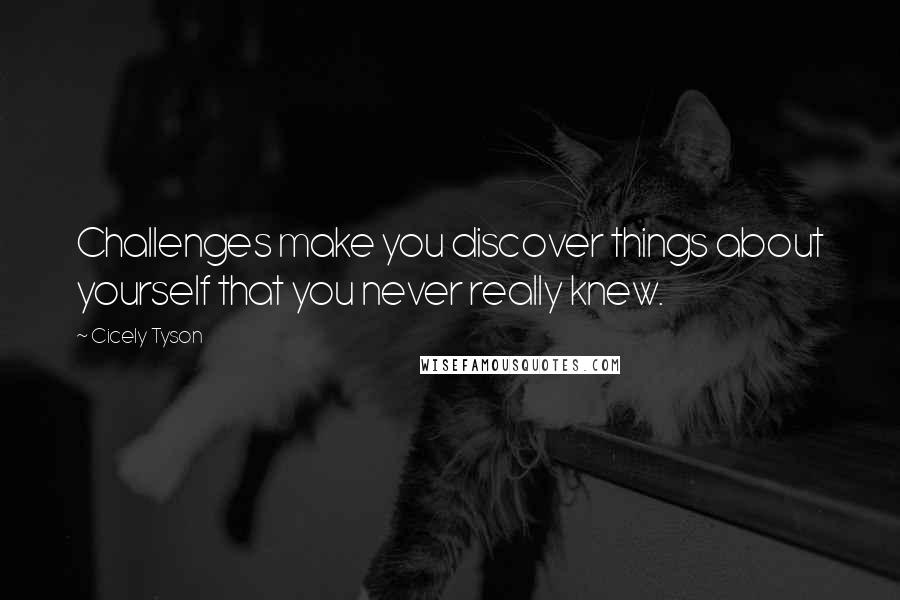 Cicely Tyson quotes: Challenges make you discover things about yourself that you never really knew.