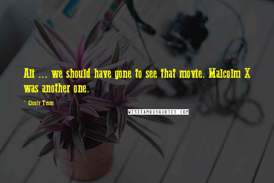 Cicely Tyson quotes: Ali ... we should have gone to see that movie. Malcolm X was another one.