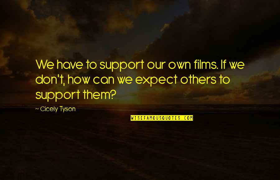 Cicely's Quotes By Cicely Tyson: We have to support our own films. If