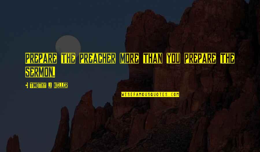 Cicero De Oratore Quotes By Timothy J. Keller: Prepare the preacher more than you prepare the