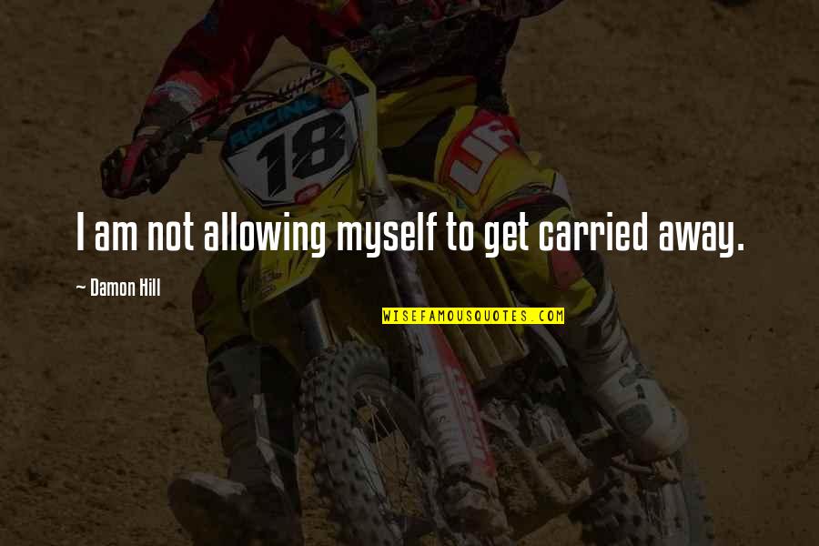 Cicero De Senectute Quotes By Damon Hill: I am not allowing myself to get carried Cicero De Senectute Quotes By Damon Hill: I am not allowing myself to get carried