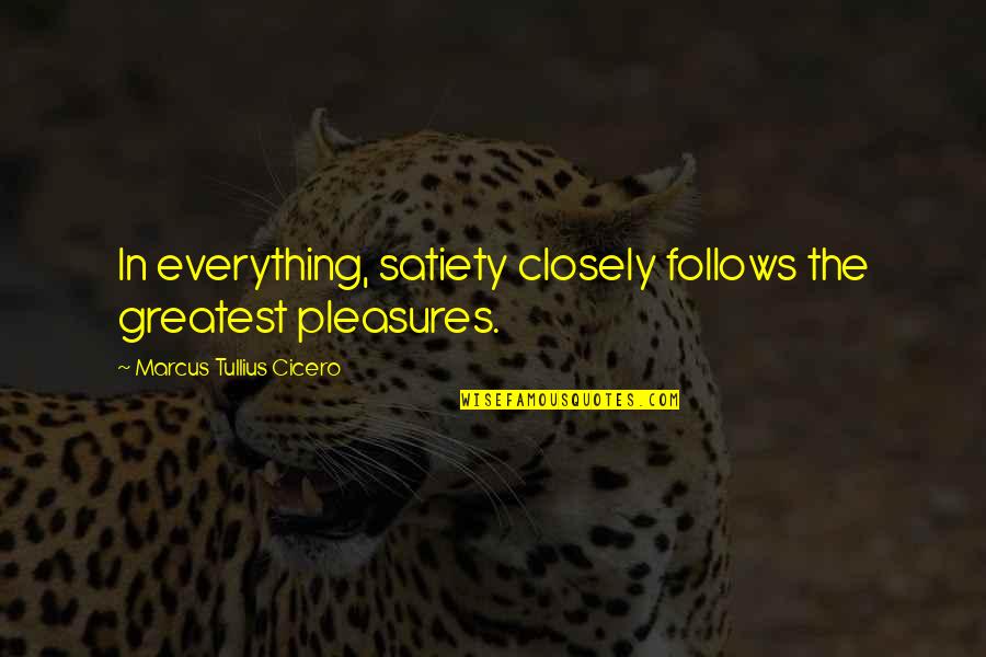 Cicero In Quotes By Marcus Tullius Cicero: In everything, satiety closely follows the greatest pleasures. Cicero In Quotes By Marcus Tullius Cicero: In everything, satiety closely follows the greatest pleasures.