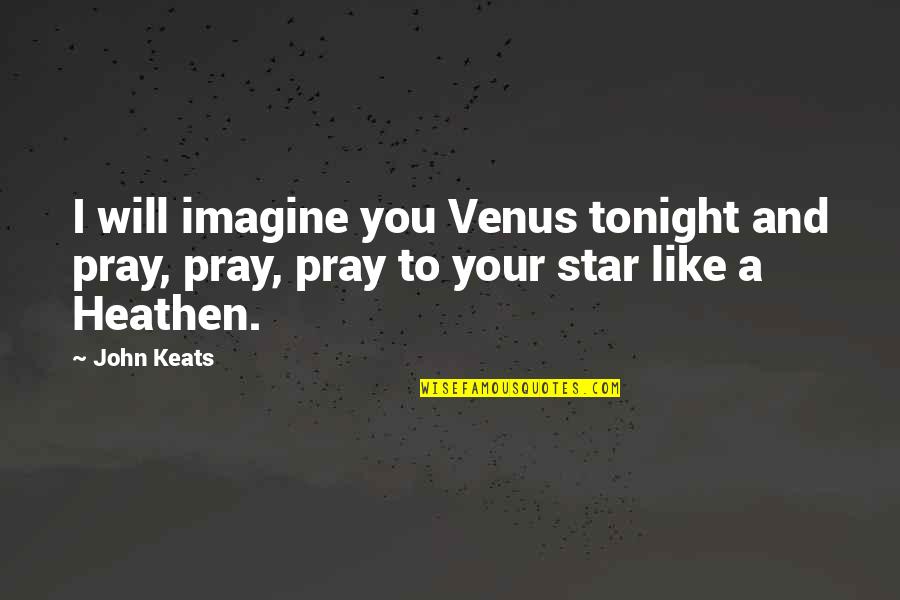Cicero Just War Quotes By John Keats: I will imagine you Venus tonight and pray,