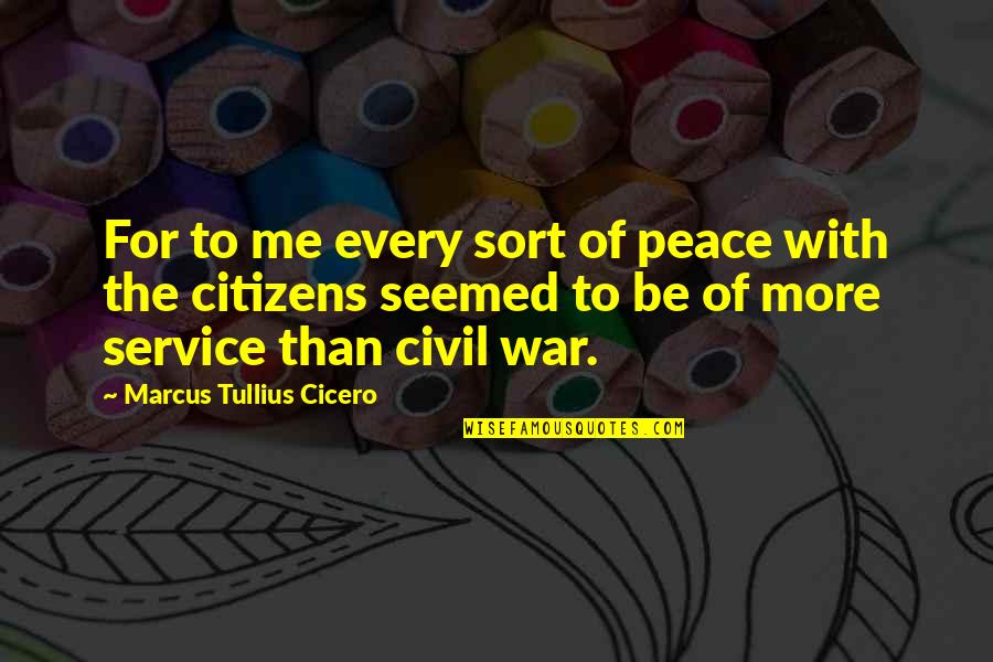 Cicero Just War Quotes By Marcus Tullius Cicero: For to me every sort of peace with