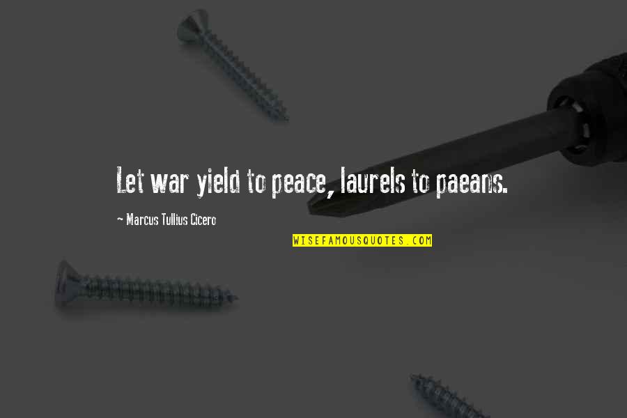 Cicero Just War Quotes By Marcus Tullius Cicero: Let war yield to peace, laurels to paeans.