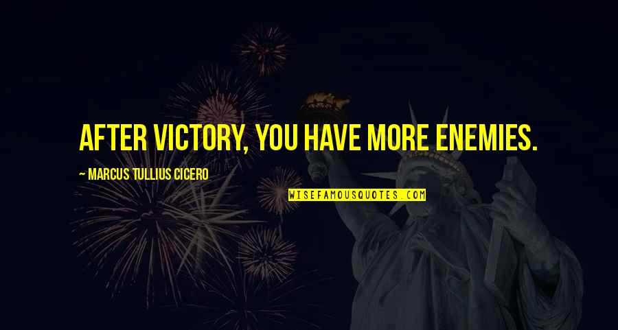 Cicero Just War Quotes By Marcus Tullius Cicero: After victory, you have more enemies.