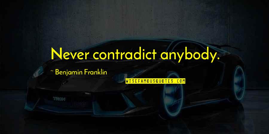 Cicero On Duties Quotes By Benjamin Franklin: Never contradict anybody. Cicero On Duties Quotes By Benjamin Franklin: Never contradict anybody.