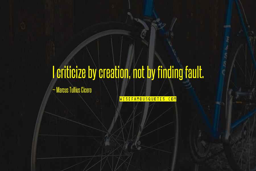 Cicero Quote Quotes By Marcus Tullius Cicero: I criticize by creation, not by finding fault.