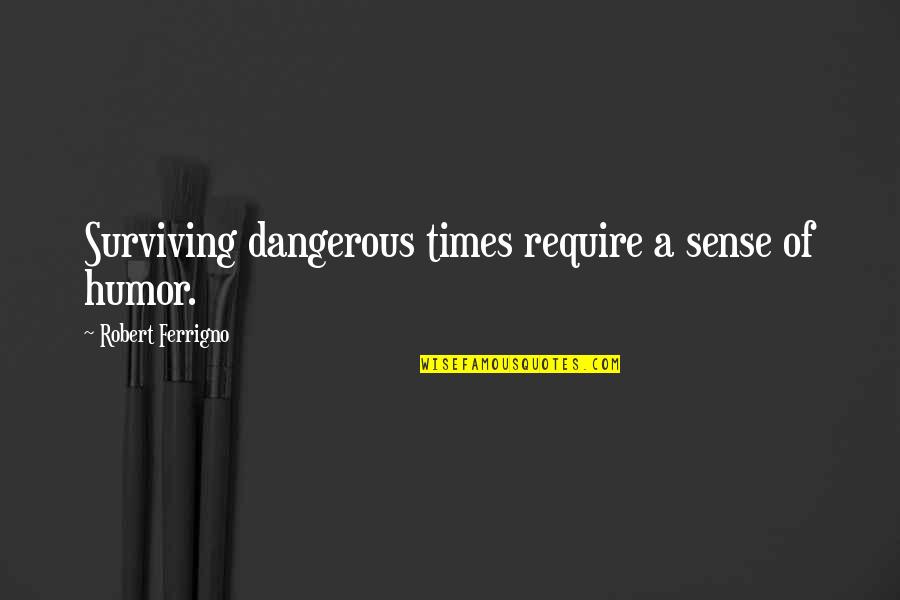 Cicero Treason Quotes By Robert Ferrigno: Surviving dangerous times require a sense of humor.