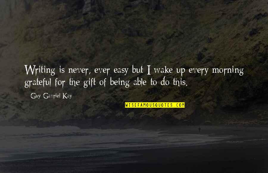 Ciceros Strait Quotes By Guy Gavriel Kay: Writing is never, ever easy but I wake Ciceros Strait Quotes By Guy Gavriel Kay: Writing is never, ever easy but I wake