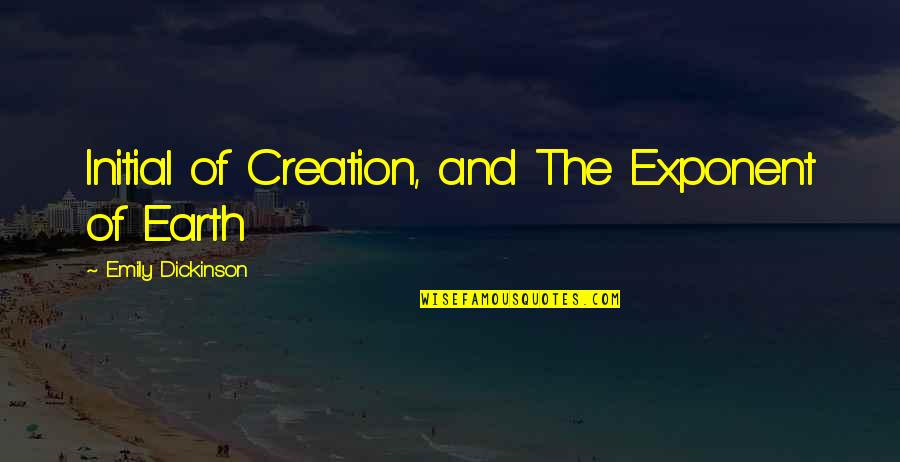 Cichocki Family Trust Quotes By Emily Dickinson: Initial of Creation, and The Exponent of Earth Cichocki Family Trust Quotes By Emily Dickinson: Initial of Creation, and The Exponent of Earth