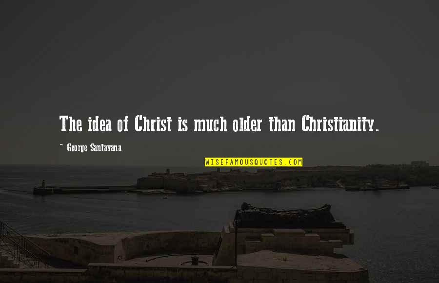 Cichon Funeral Home Quotes By George Santayana: The idea of Christ is much older than Cichon Funeral Home Quotes By George Santayana: The idea of Christ is much older than