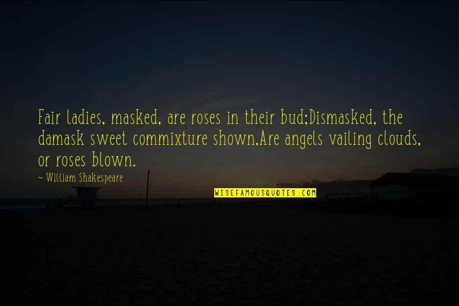 Cichosz Pwr Quotes By William Shakespeare: Fair ladies, masked, are roses in their bud;Dismasked, Cichosz Pwr Quotes By William Shakespeare: Fair ladies, masked, are roses in their bud;Dismasked,