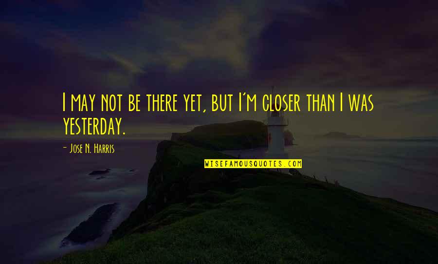 Cichoszal Quotes By Jose N. Harris: I may not be there yet, but I'm Cichoszal Quotes By Jose N. Harris: I may not be there yet, but I'm