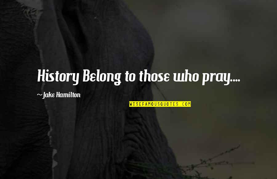 Cichy Co Quotes By Jake Hamilton: History Belong to those who pray....