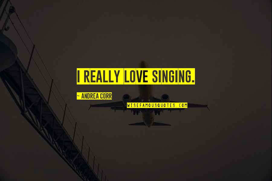 Ciciliot Quotes By Andrea Corr: I really love singing.