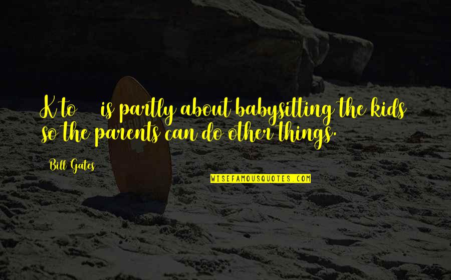 Cicily Quotes By Bill Gates: K to 12 is partly about babysitting the