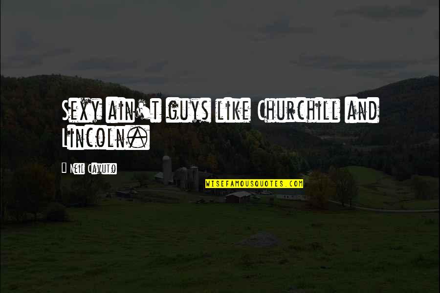Ciciotti Cardiff Quotes By Neil Cavuto: Sexy ain't guys like Churchill and Lincoln.