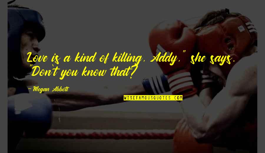Cicoria Quotes By Megan Abbott: Love is a kind of killing, Addy," she