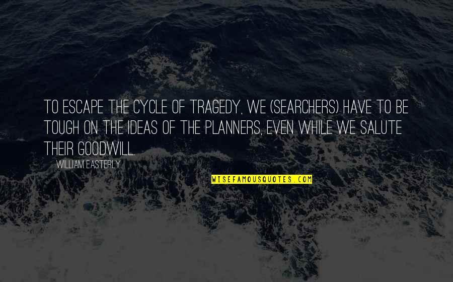 Cid Corman Quotes By William Easterly: To escape the cycle of tragedy, we (searchers) Cid Corman Quotes By William Easterly: To escape the cycle of tragedy, we (searchers)
