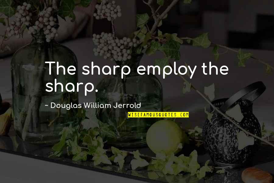 Cidade Dos Ossos Quotes By Douglas William Jerrold: The sharp employ the sharp. Cidade Dos Ossos Quotes By Douglas William Jerrold: The sharp employ the sharp.