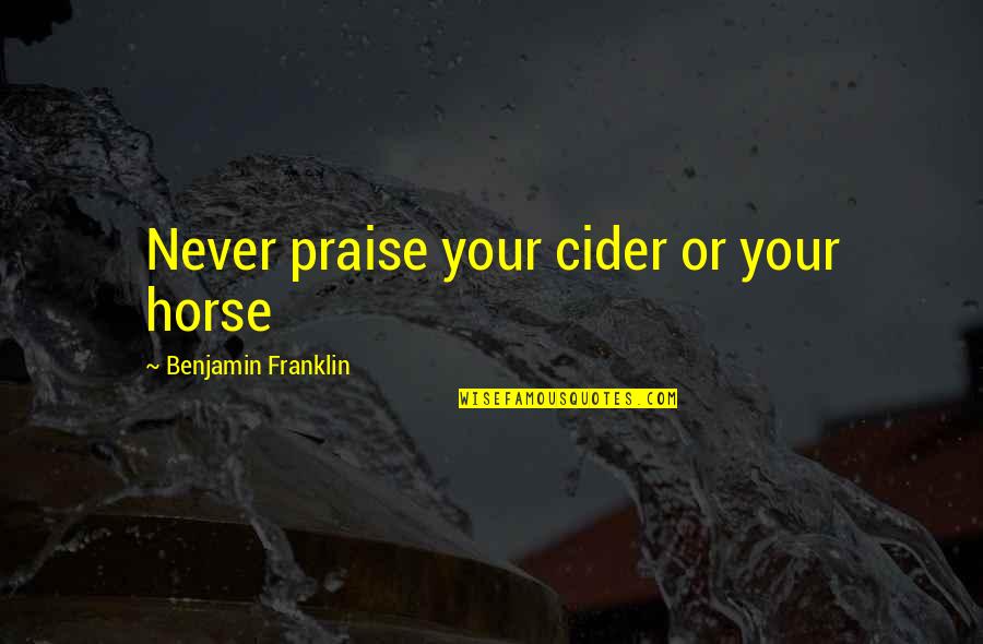 Cider Quotes By Benjamin Franklin: Never praise your cider or your horse
