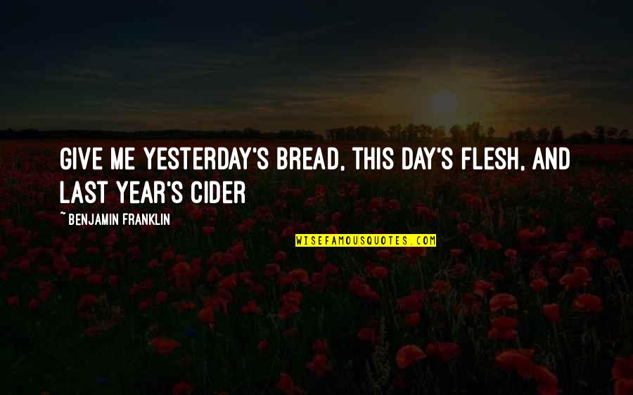 Cider Quotes By Benjamin Franklin: Give me yesterday's bread, this day's flesh, and