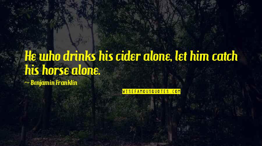 Cider Quotes By Benjamin Franklin: He who drinks his cider alone, let him