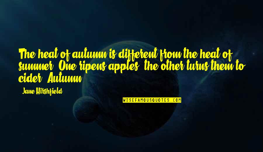 Cider Quotes By Jane Hirshfield: The heat of autumn is different from the