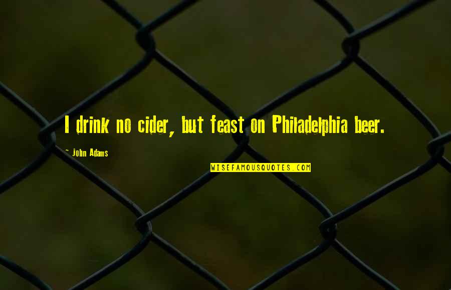 Cider Quotes By John Adams: I drink no cider, but feast on Philadelphia