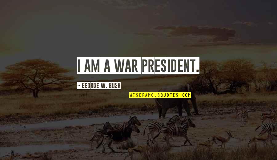 Ciderheads Quotes By George W. Bush: I am a war president.