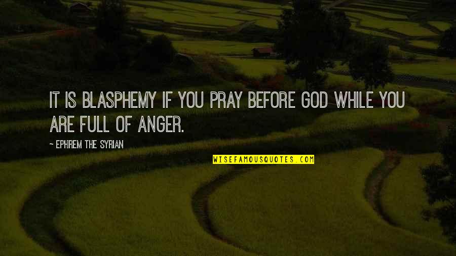 Cie Cambridge Quotes By Ephrem The Syrian: It is blasphemy if you pray before God