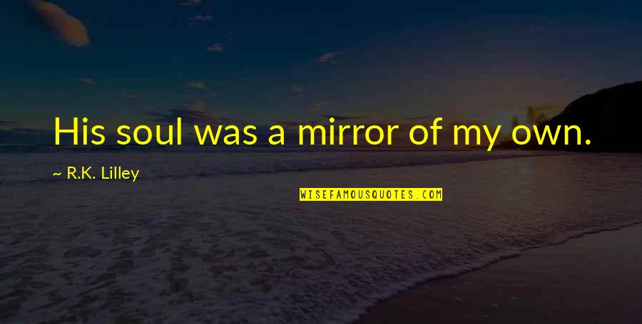 Cieara Shooks Quotes By R.K. Lilley: His soul was a mirror of my own. Cieara Shooks Quotes By R.K. Lilley: His soul was a mirror of my own.