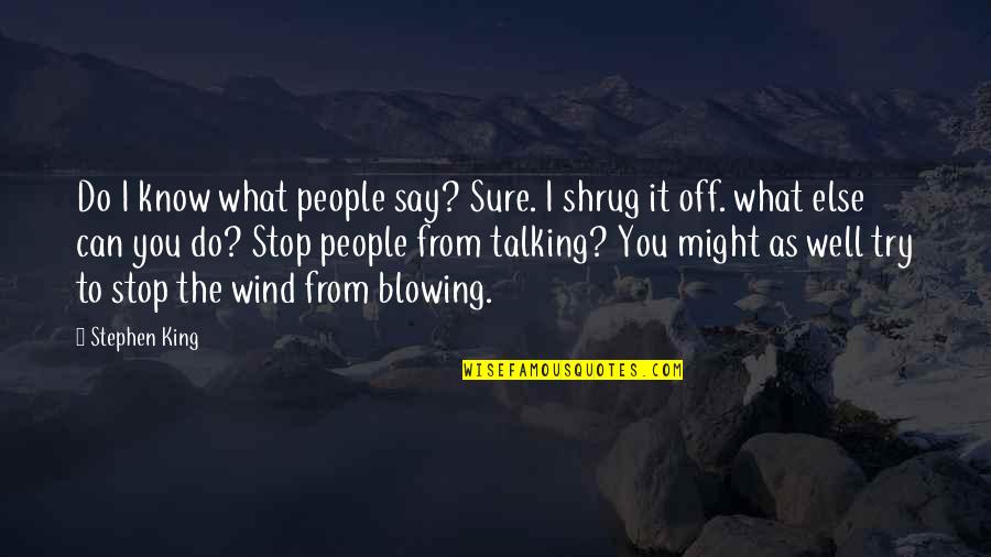 Cieara Shooks Quotes By Stephen King: Do I know what people say? Sure. I Cieara Shooks Quotes By Stephen King: Do I know what people say? Sure. I