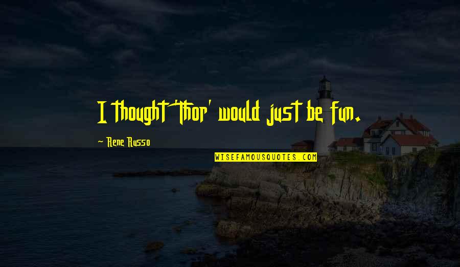 Cieffe Derma Quotes By Rene Russo: I thought 'Thor' would just be fun.