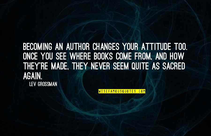 Ciegos Sanados Quotes By Lev Grossman: Becoming an author changes your attitude too. Once Ciegos Sanados Quotes By Lev Grossman: Becoming an author changes your attitude too. Once