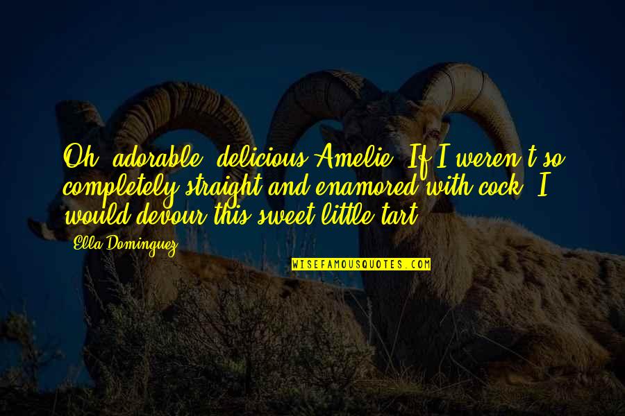 Ciekawo Quotes By Ella Dominguez: Oh, adorable, delicious Amelie. If I weren't so Ciekawo Quotes By Ella Dominguez: Oh, adorable, delicious Amelie. If I weren't so