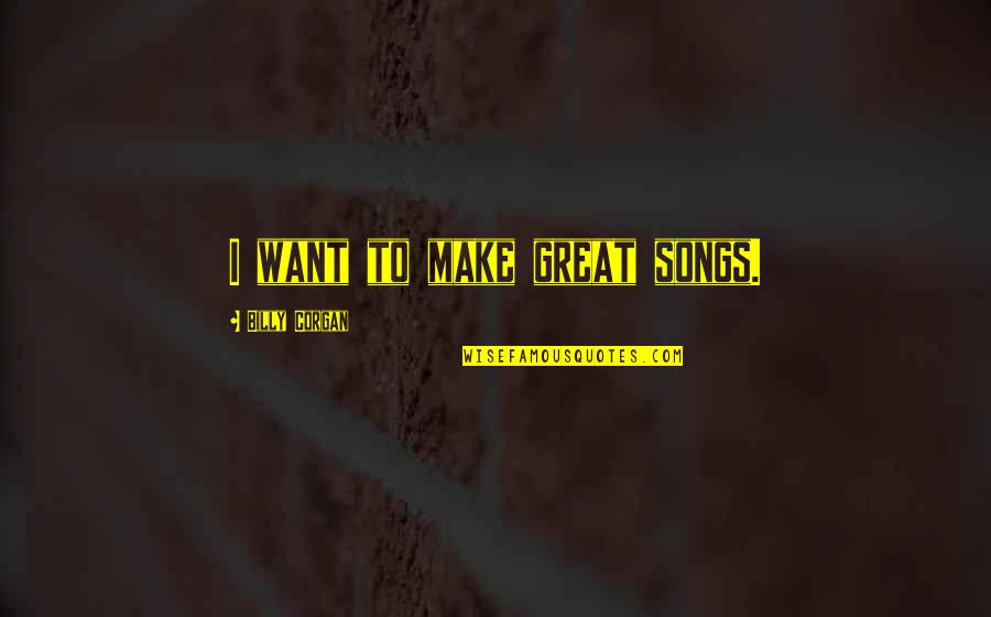 Ciel And Alois Quotes By Billy Corgan: I want to make great songs. Ciel And Alois Quotes By Billy Corgan: I want to make great songs.