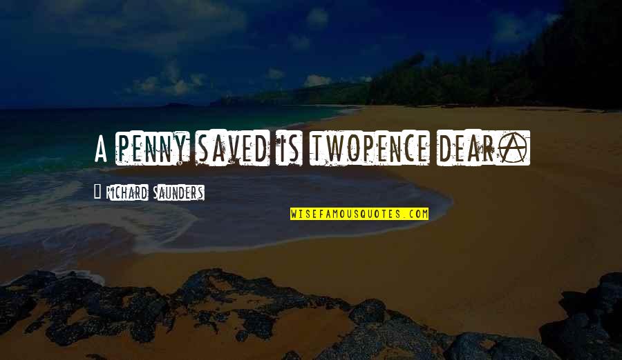 Cieliema Quotes By Richard Saunders: A penny saved is twopence dear. Cieliema Quotes By Richard Saunders: A penny saved is twopence dear.