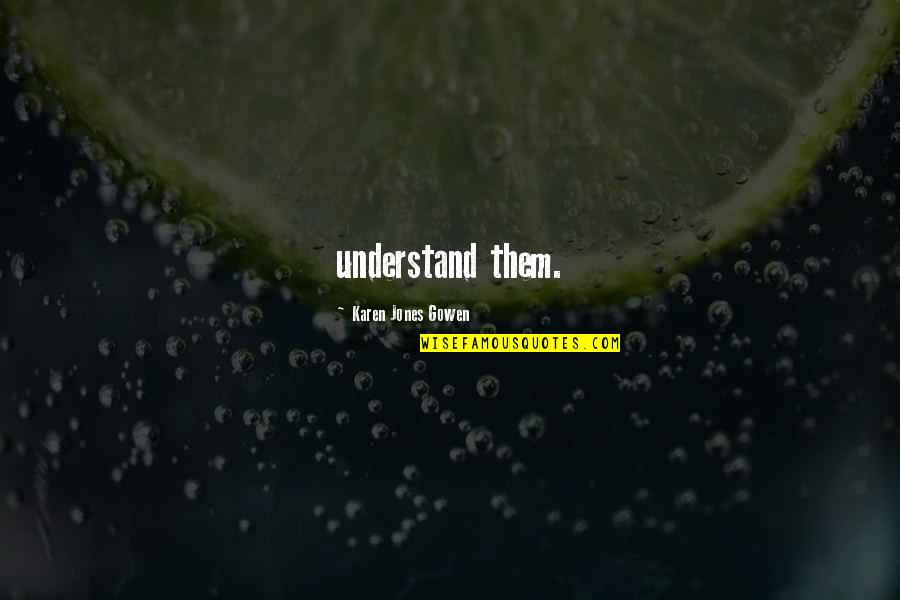 Ciemna Nocka Quotes By Karen Jones Gowen: understand them. Ciemna Nocka Quotes By Karen Jones Gowen: understand them.