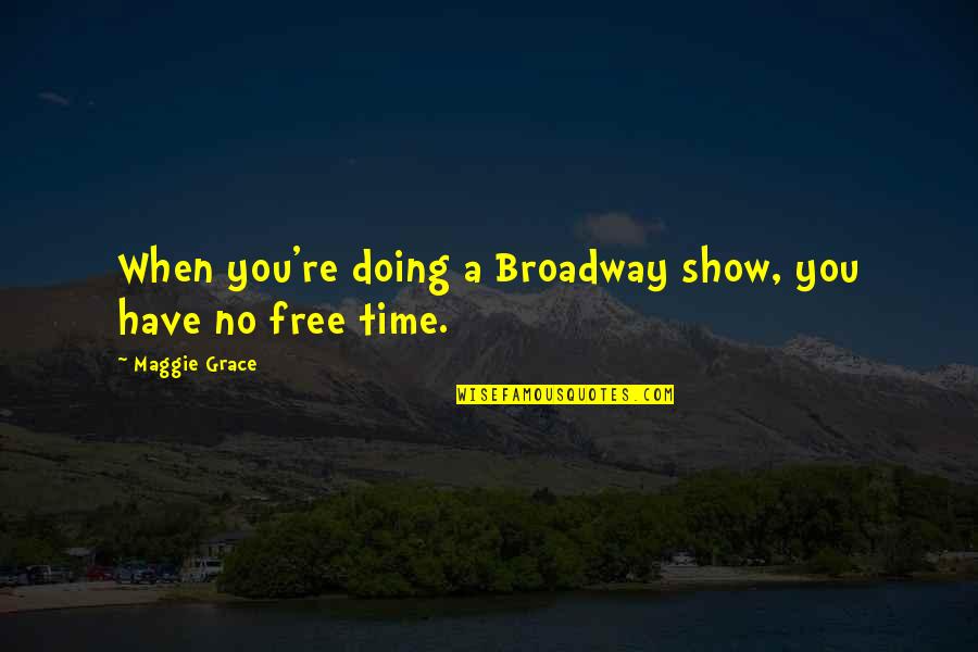 Ciemnica Quotes By Maggie Grace: When you're doing a Broadway show, you have Ciemnica Quotes By Maggie Grace: When you're doing a Broadway show, you have