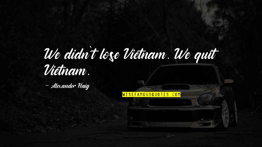 Ciemny Fiolet Quotes By Alexander Haig: We didn't lose Vietnam. We quit Vietnam. Ciemny Fiolet Quotes By Alexander Haig: We didn't lose Vietnam. We quit Vietnam.