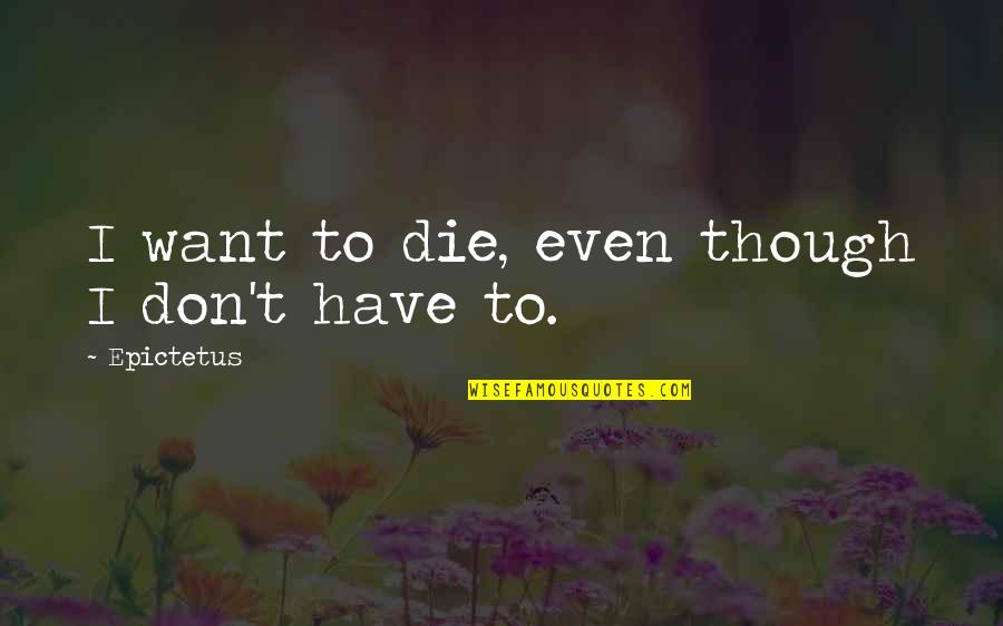 Ciena Ree Quotes By Epictetus: I want to die, even though I don't Ciena Ree Quotes By Epictetus: I want to die, even though I don't